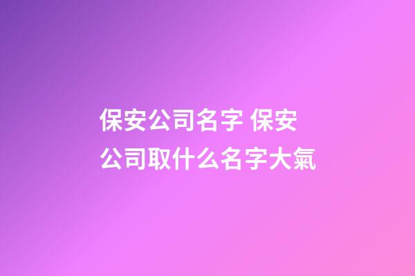 保安公司名字 保安公司取什么名字大氣-第1張-公司起名-玄機派